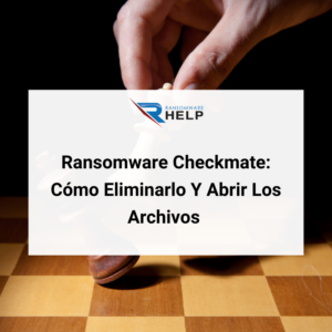 Ransomware Checkmate ¿Cómo Eliminarlo Y Abrir Los Archivos .Checkmate HelpRansomware