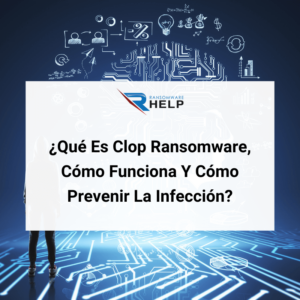 ¿Qué Es Clop Ransomware, Cómo Funciona Y Cómo Prevenir La Infección HelpRansomware