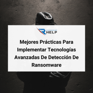 Mejores Prácticas Para Implementar Tecnologías Avanzadas De Detección De Ransomware HelpRansomware