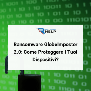 Ransomware GlobeImposter 2.0_ Come Proteggere I Tuoi Dispositivi HelpRansomware